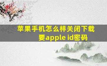 苹果手机怎么样关闭下载要apple id密码